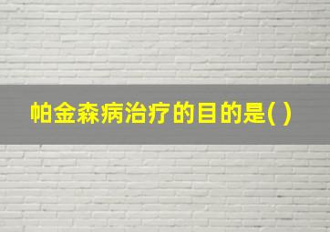 帕金森病治疗的目的是( )